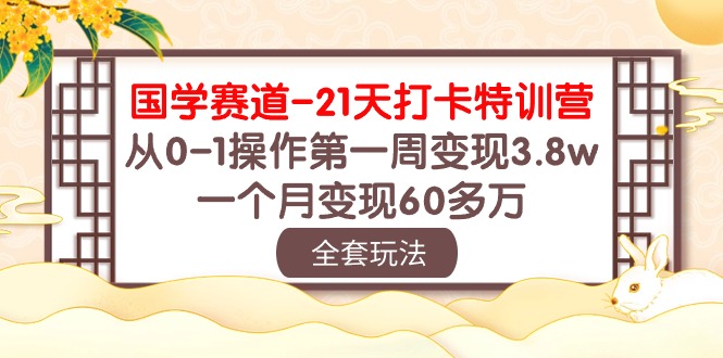 (10224期)国学 赛道-21天打卡特训营:从0-1操作第一周变现3.8w,一个月变现60多万-优途资源网