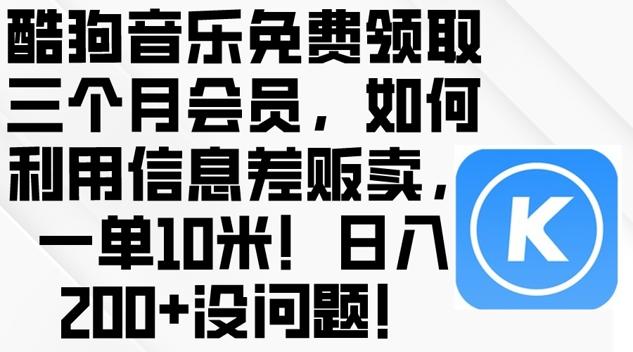 (10236期)酷狗音乐免费领取三个月会员,利用信息差贩卖,一单10米!日入200+没问题-优途资源网