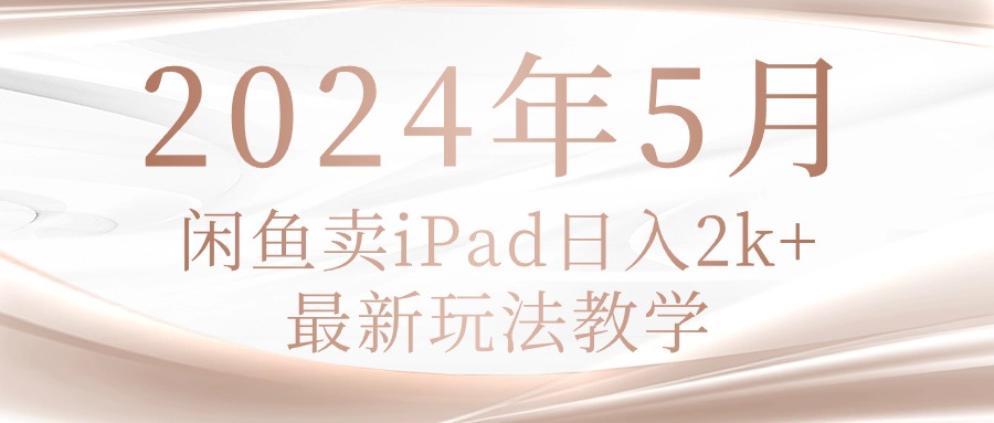 （10459期）2024年5月闲鱼卖ipad日入2k，最新玩法教学-优途资源网