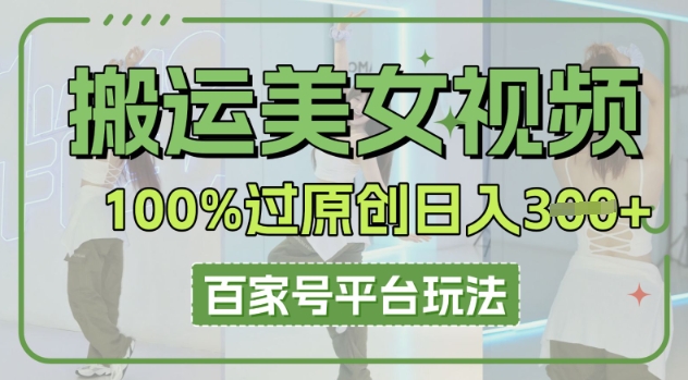 搬运美女视频100%过原创大揭秘,百家号平台玩法,轻松日入3张(可矩阵)-优途资源网