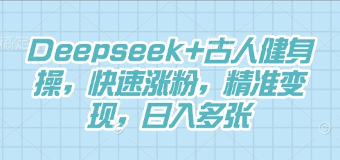 Deepseek+古人健身操,快速涨粉,精准变现,日入多张-优途资源网
