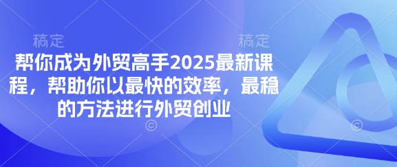 帮你成为外贸高手2025最新课程,帮助你以最快的效率,最稳的方法进行外贸创业-优途资源网