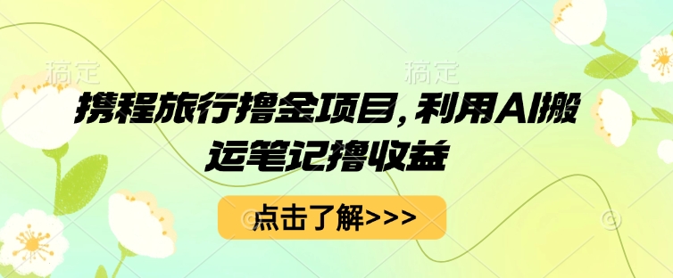 携程旅行撸金项目,利用AI搬运笔记撸收益-优途资源网