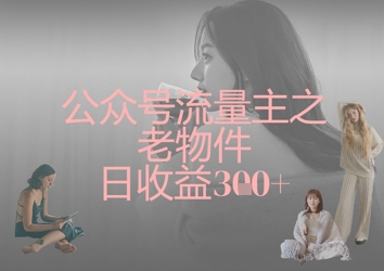 公众号流量主之老物件日收益300+-优途资源网