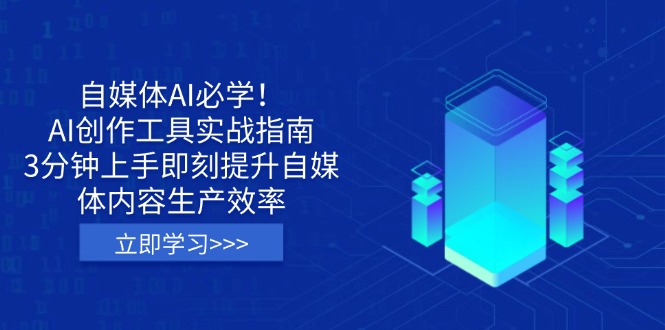 (14156期)自媒体AI必学!AI创作工具实战指南,3分钟上手即刻提升自媒体内容生产效率-优途资源网
