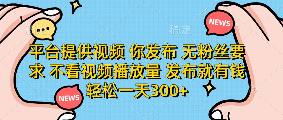 (14317期)平台提供视频 你发布 无粉丝要求 不看视频播放量 发布就有钱 轻松一天300+-优途资源网