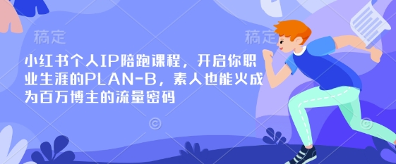 小红书个人IP陪跑课程，开启你职业生涯的PLAN-B，素人也能火成为百万博主的流量密码-优途资源网