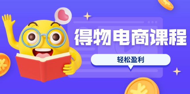 (14146期)得物电商课程合集,选品、优化、定价全攻略,7天SOP单品爆红,轻松盈利-优途资源网