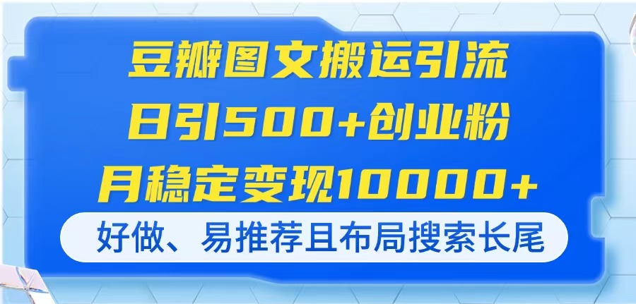 (14323期)豆瓣图文搬运引流,日引500+创业粉,月稳定变现10000+,好做、易推荐且...-优途资源网