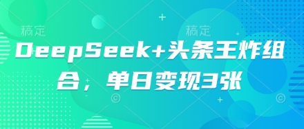 DeepSeek+头条王炸组合，单日变现3张-优途资源网