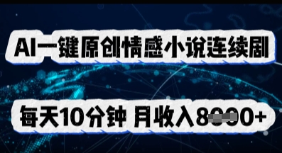 AI一键原创情感小说连续剧,多平台批量发布,每天10分钟,月收入8k-优途资源网