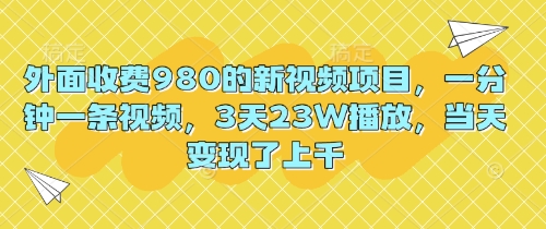 外面收费980的新视频项目，一分钟一条视频，3天23W播放，当天变现了上千-优途资源网