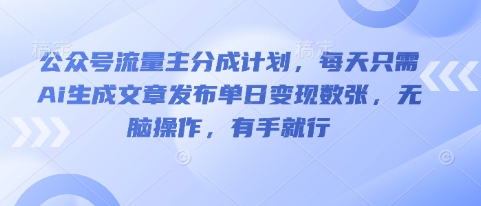 公众号流量主分成计划,每天只需Ai生成文章发布单日变现数张,无脑操作,有手就行-优途资源网