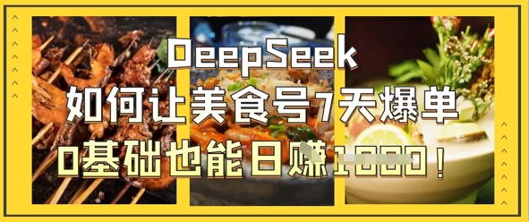DeepSeek如何让美食号7天爆单，0基础也能日入1k-优途资源网