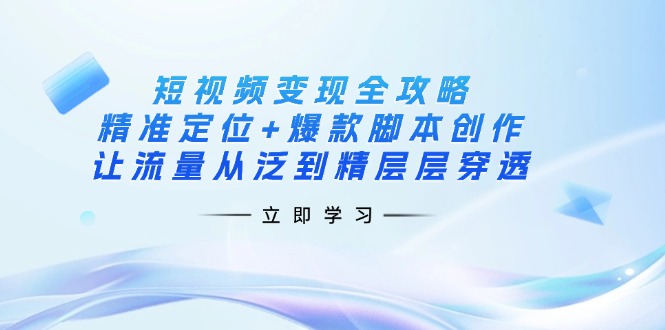(14159期)短视频变现全攻略:精准定位+爆款脚本创作,让流量从泛到精层层穿透-优途资源网