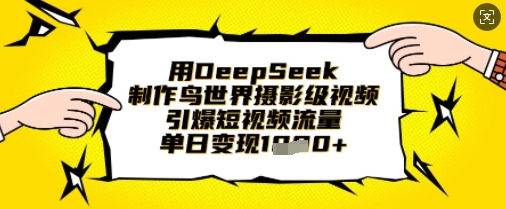 用DeepSeek制作鸟世界摄影级视频,引爆短视频流量,单日变现1k-优途资源网