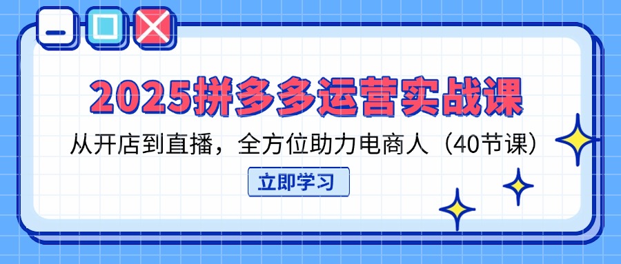 （14259期）2025拼多多运营实战课，从开店到直播，全方位助力电商人（40节课）-优途资源网