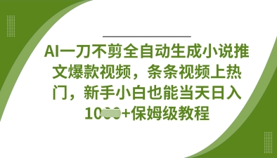 AI一刀不剪全自动生成小说推文爆款视频，条条视频上热门，新手小白也能当天日入数张-优途资源网
