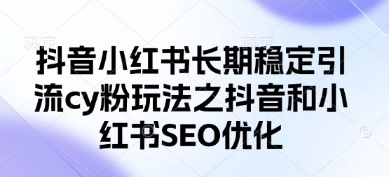 抖音小红书长期稳定引流cy粉玩法之抖音和小红书SEO优化-优途资源网