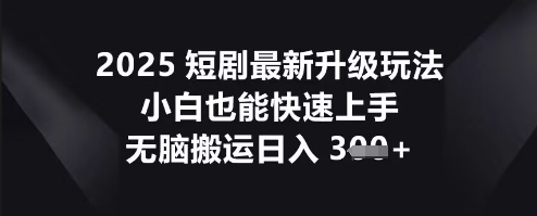 2025短剧最新升级玩法,小白也能快速上手,无脑搬运日入3张-优途资源网