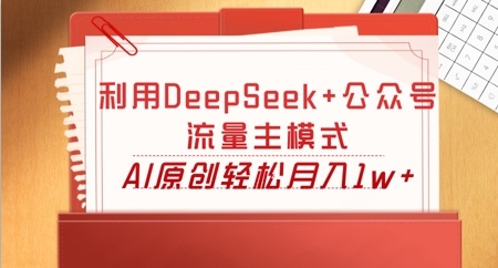 利用DeepSeek+公众号流量主模式,AI原创轻松月入1w+-优途资源网