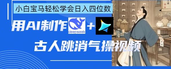 AI古人跳消气操视频制作,deepseek+即梦,小白宝马轻松学会日入四位数-优途资源网