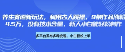 养生赛道新玩法，利用古人跳操，9条作品涨粉4.5W，没有技术含量，新人小白能轻松制作-优途资源网