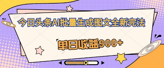 今日头条AI批量生成图文全新完法,单日收益几张-优途资源网