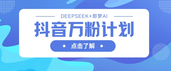 抖音万粉计划,利用DeepSeek+即梦AI生成视频,快速涨到万粉-优途资源网