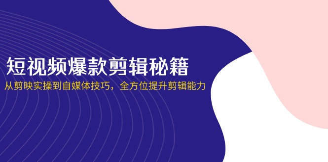 (14244期)短视频爆款剪辑秘籍,从剪映实操到自媒体技巧,全方位提升剪辑能力-优途资源网
