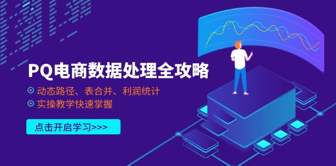 (14240期)PQ电商数据处理全攻略,动态路径、表合并、利润统计,实操教学快速掌握-优途资源网