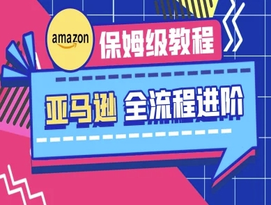 亚马逊保姆级全流程实操教程-跨境电商教程-优途资源网