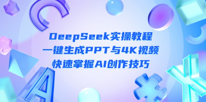 （14300期）DeepSeek入门实操教程：一键生成PPT与4K视频，快速掌握AI创作技巧-优途资源网