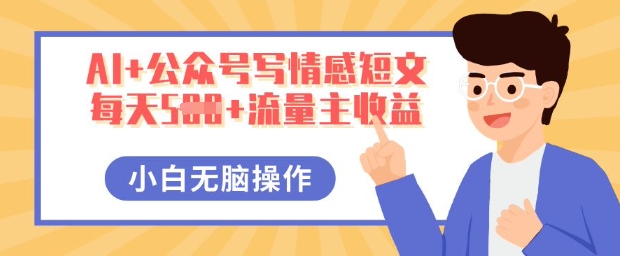 AI+公众号写情感短文,每天5张+流量主收益,多号矩阵无脑操作,小白轻松上手,保姆级教程-优途资源网