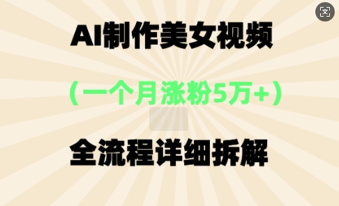 AI制作美⼥视频，⼀个⽉涨粉5万，全流程详细拆解-优途资源网