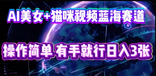 AI美女+猫咪视频蓝海赛道,操作简单,有手就行日入3张-优途资源网