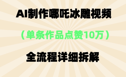 AI哪吒冰雕视频,单条视频点赞10W+,全流程详细拆解-优途资源网