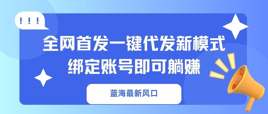 (14183期)蓝海最新风口,全网首发一键代发新模式!绑定账号即可躺赚-优途资源网