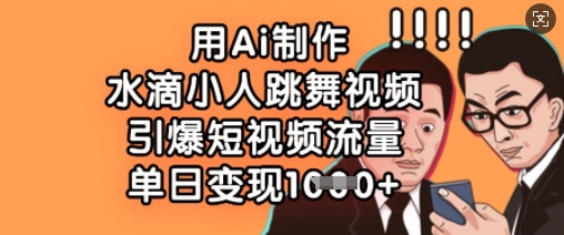 用Ai制作水滴小人跳舞视频,引爆短视频流量,单日变现数张-优途资源网