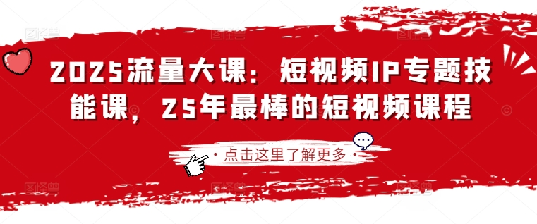 2025流量大课：短视频IP专题技能课，25年最棒的短视频课程-优途资源网