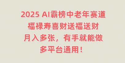 2025AI霸榜中老年赛道,福禄寿喜财送福送财,月入多张,有手就能做,多平台通用!-优途资源网