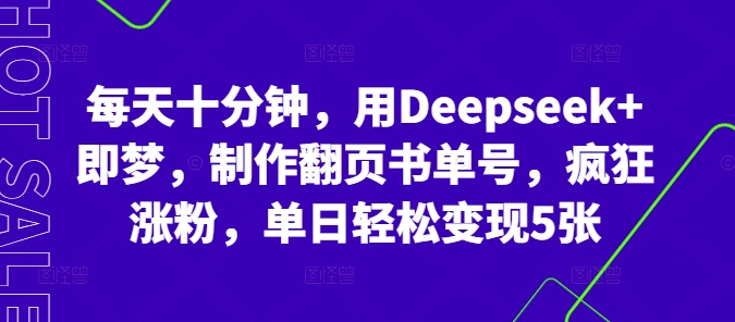 每天十分钟，用Deepseek+即梦，制作翻页书单号，疯狂涨粉，单日轻松变现5张-优途资源网