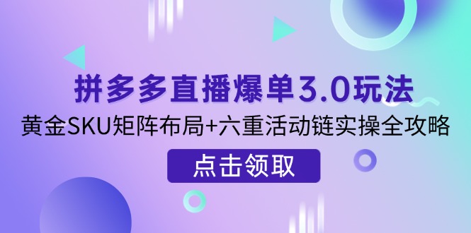 (14192期)拼多多直播爆单3.0玩法解析,黄金SKU矩阵布局+六重活动链实操全攻略-优途资源网