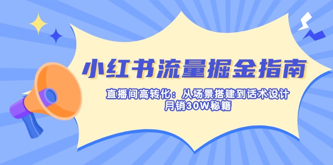 （14174期）小红书流量掘金指南：直播间高转化：从场景搭建到话术设计，月销30W秘籍-优途资源网