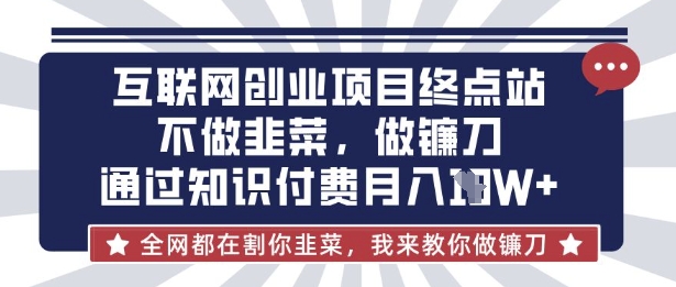 互联网创业尽头-不做韭菜,做镰刀,通过知识付费月入10个【揭秘】-优途资源网