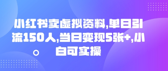 小红书卖虚拟资料,单日引流150人,当日变现5张+,小白可实操-优途资源网