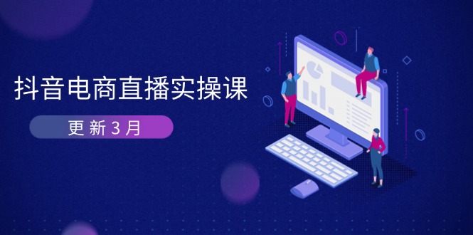 （14253期）抖音电商直播实操课-更新3月 深度剖析算法机制 快速提升直播GMV与带货变现-优途资源网