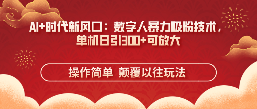 (14304期)AI+时代新风口:数字人暴力吸粉技术,单机日引300+可放大 操作简单 颠...-优途资源网