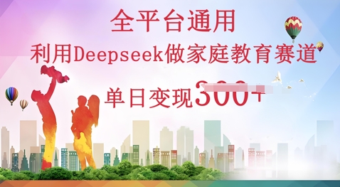 利用Deepseek做家庭教育赛道条条爆款单日变现3张-优途资源网