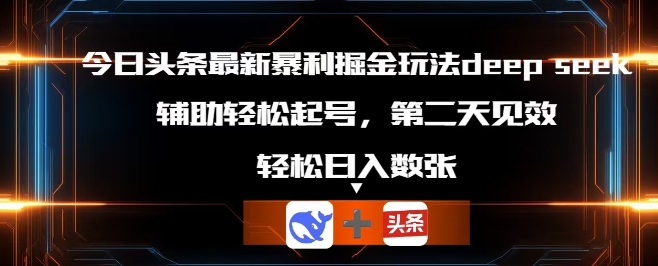 今日头条最新暴利掘金玩法deepseek，辅助轻松矩阵当天起号，第二天见收益，轻松日入数张-优途资源网